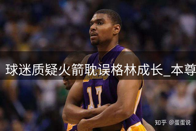 球迷质疑火箭耽误格林成长 本尊点赞引热议