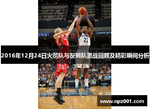 2016年12月24日火箭队与灰熊队激战回顾及精彩瞬间分析