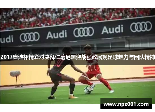 2017奥迪杯精彩对决拜仁慕尼黑迎战强敌展现足球魅力与团队精神