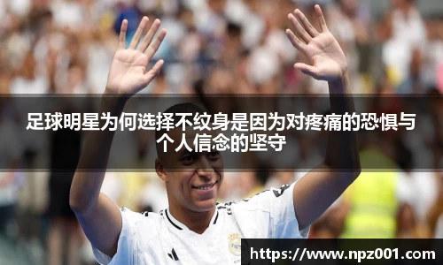 足球明星为何选择不纹身是因为对疼痛的恐惧与个人信念的坚守
