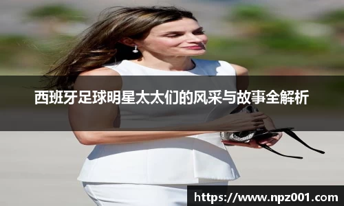 西班牙足球明星太太们的风采与故事全解析