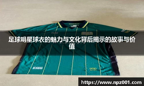 足球明星球衣的魅力与文化背后揭示的故事与价值